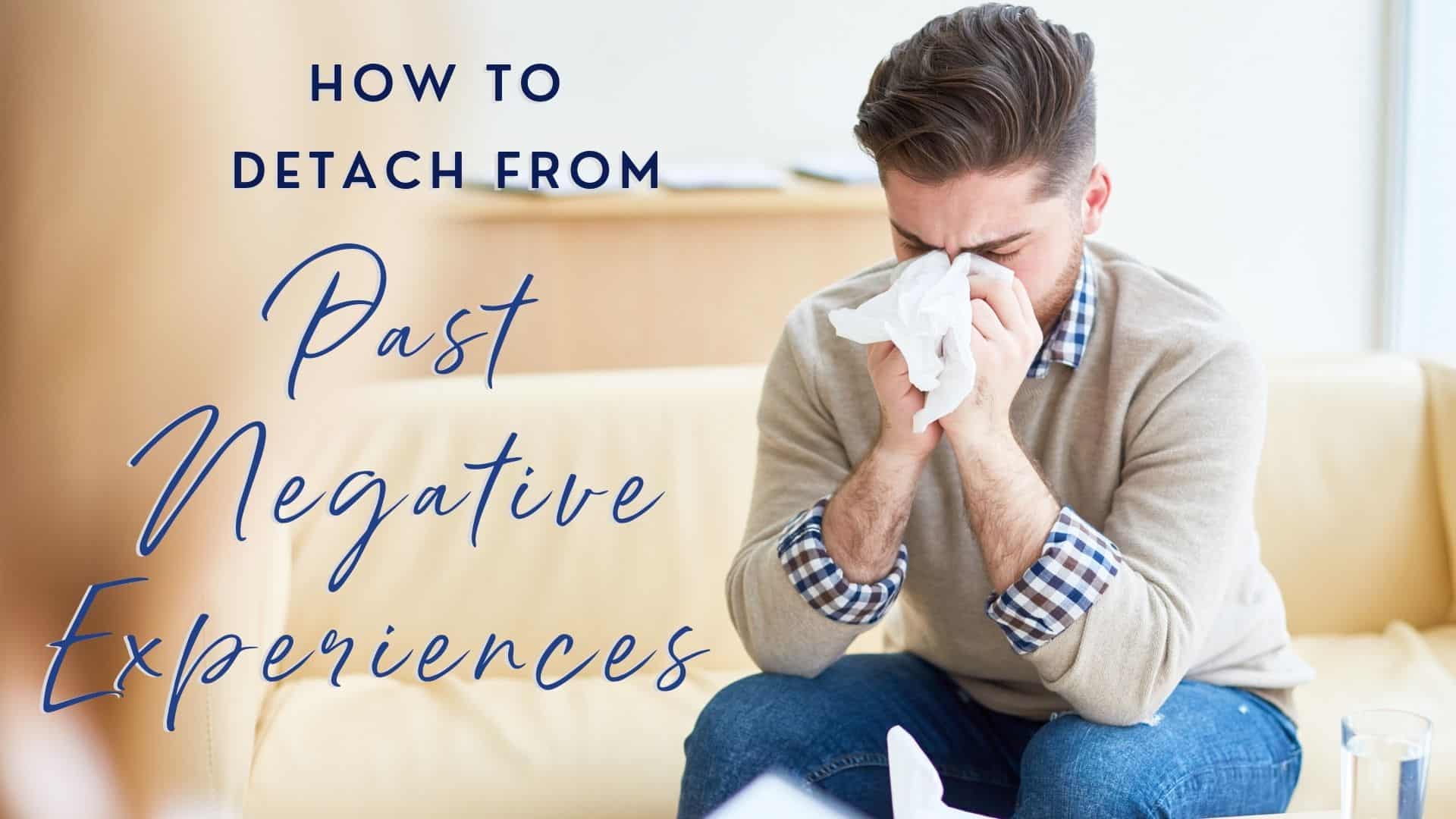 How to Detach From Past Negative Experiences