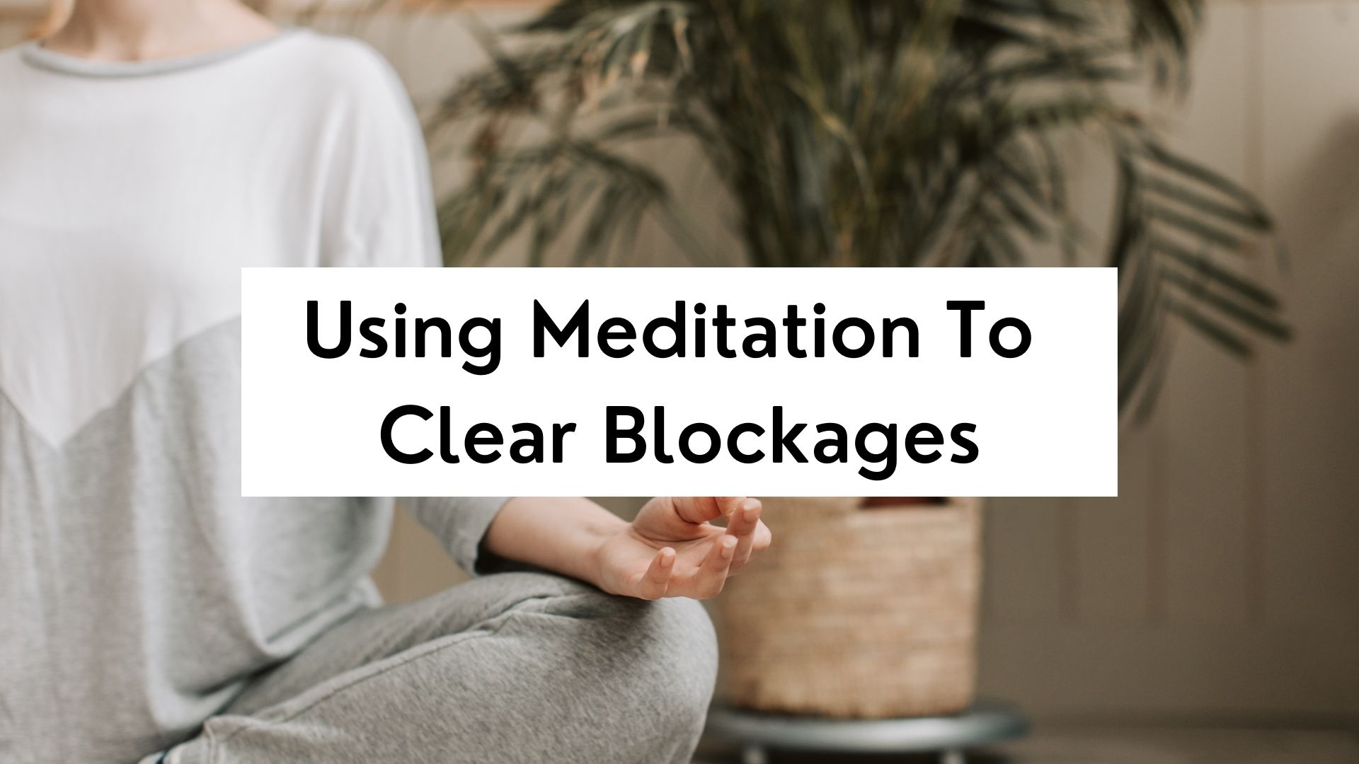Using Meditation To Clear Blockages