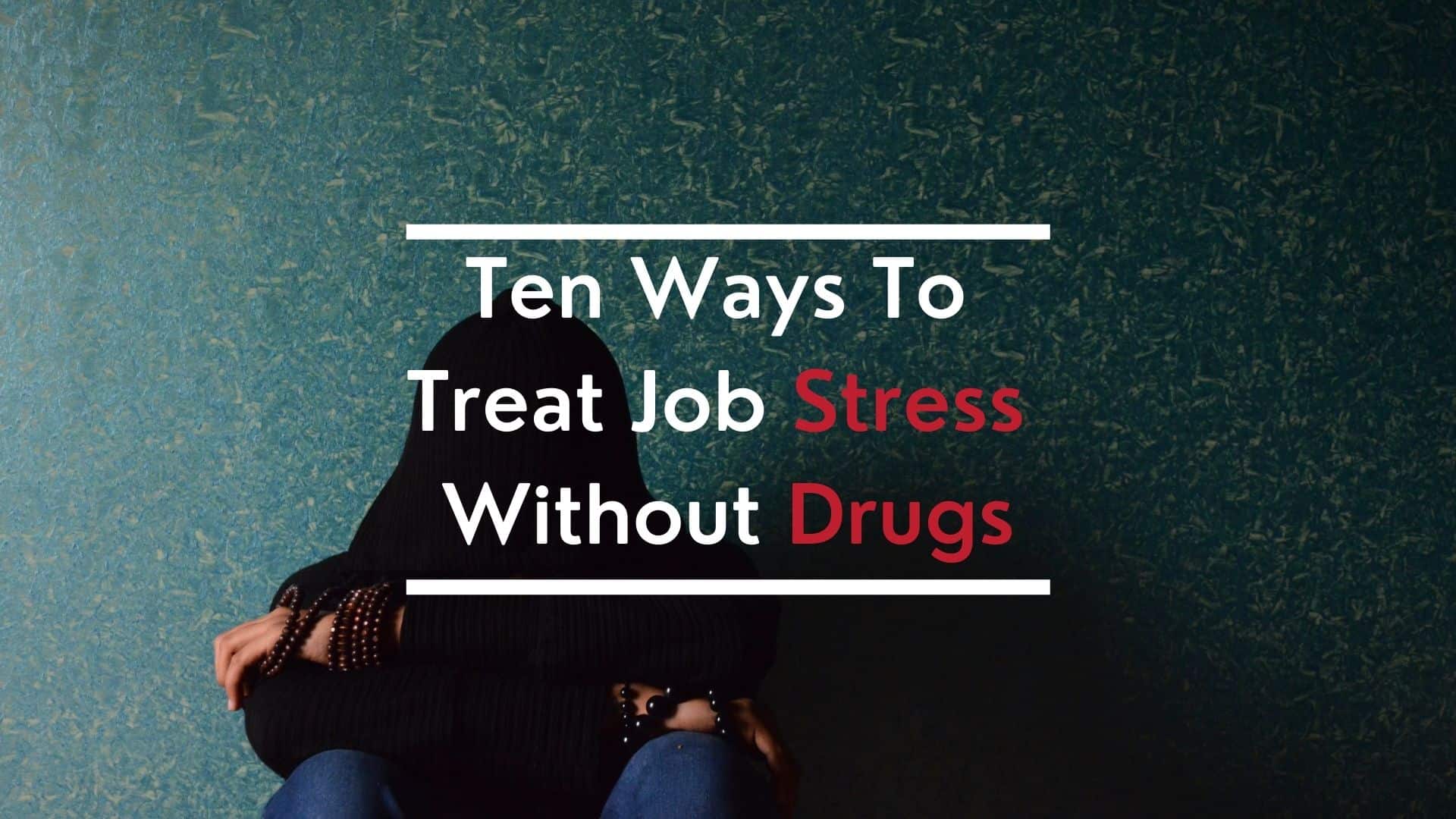 Ten Ways To Treat Job Stress Without Drugs