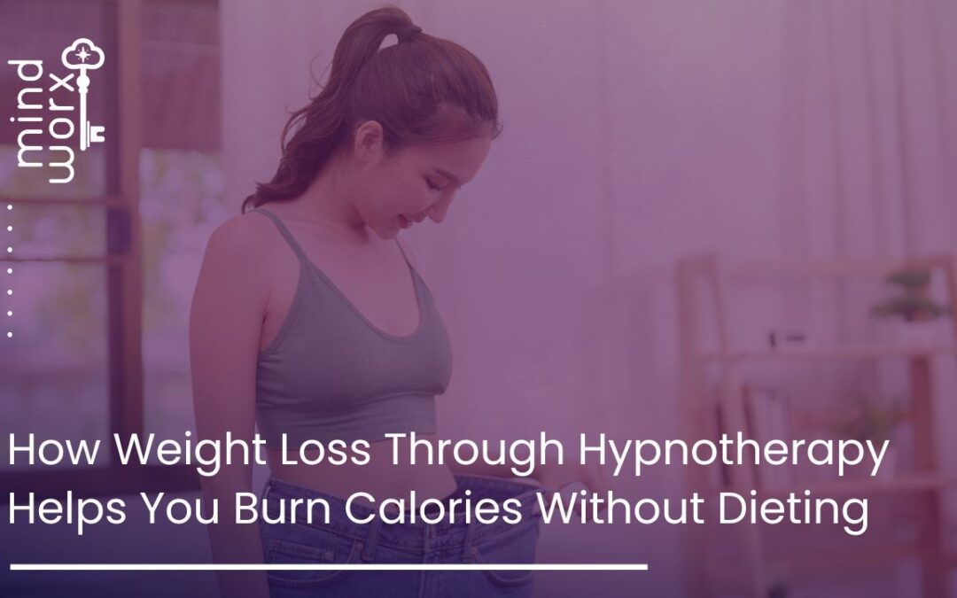 How Weight Loss Through Hypnotherapy Helps You Burn Calories Without Dieting
