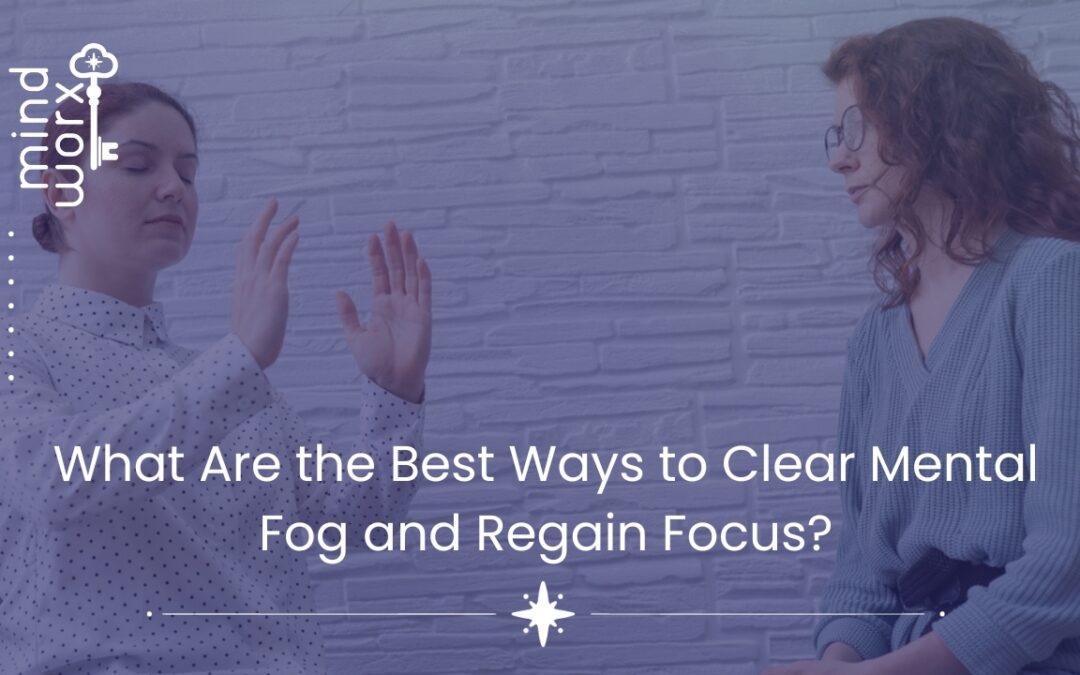 What Are the Best Ways to Clear Mental Fog and Regain Focus?