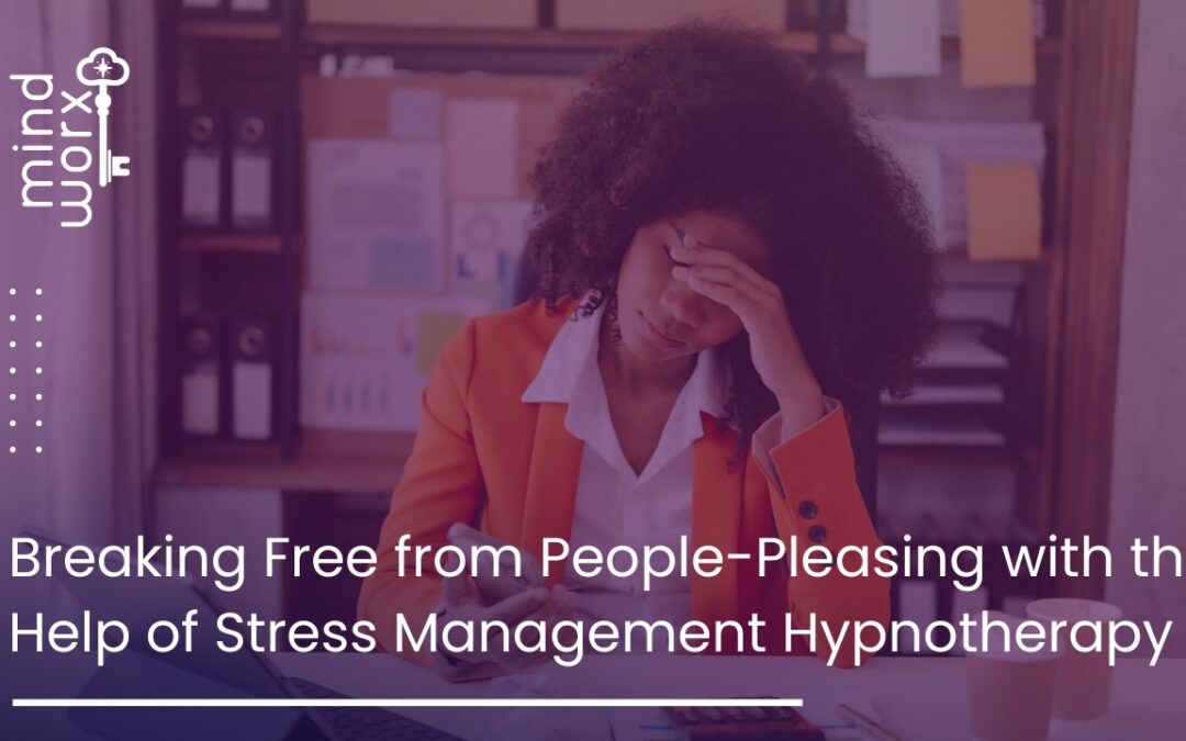 Breaking Free from People-Pleasing with the Help of Stress Management Hypnotherapy