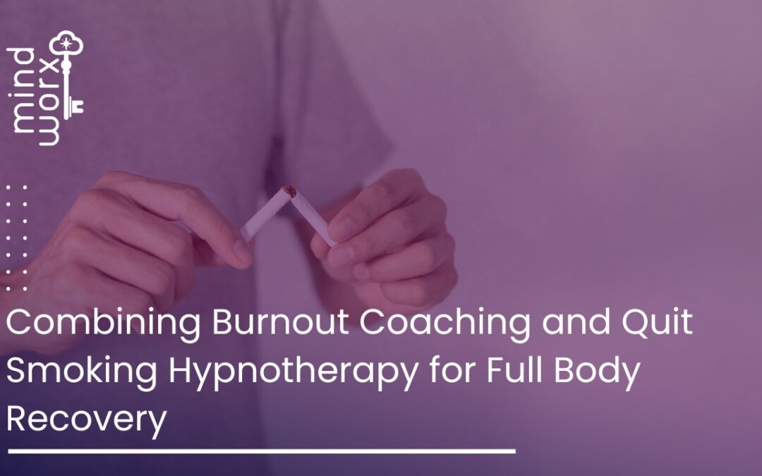 Combining Burnout Coaching and Quit Smoking Hypnotherapy for Full Body Recovery