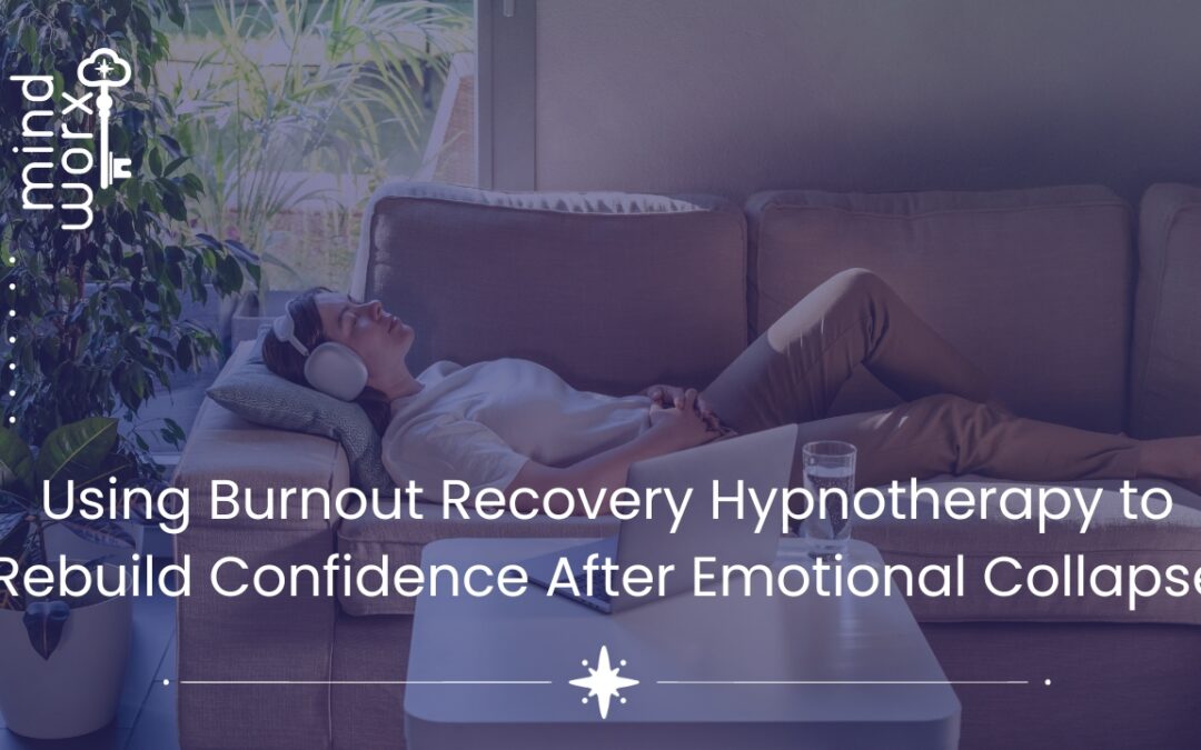 Using Burnout Recovery Hypnotherapy to Rebuild Confidence After Emotional Collapse