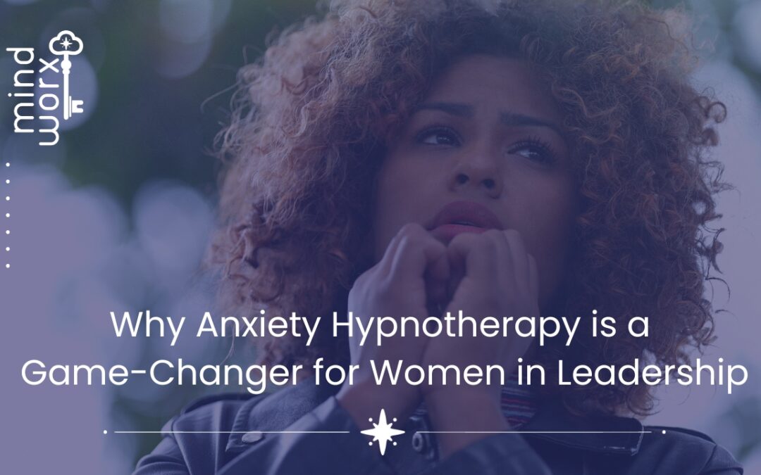 Why Anxiety Hypnotherapy is a Game-Changer for Women in Leadership