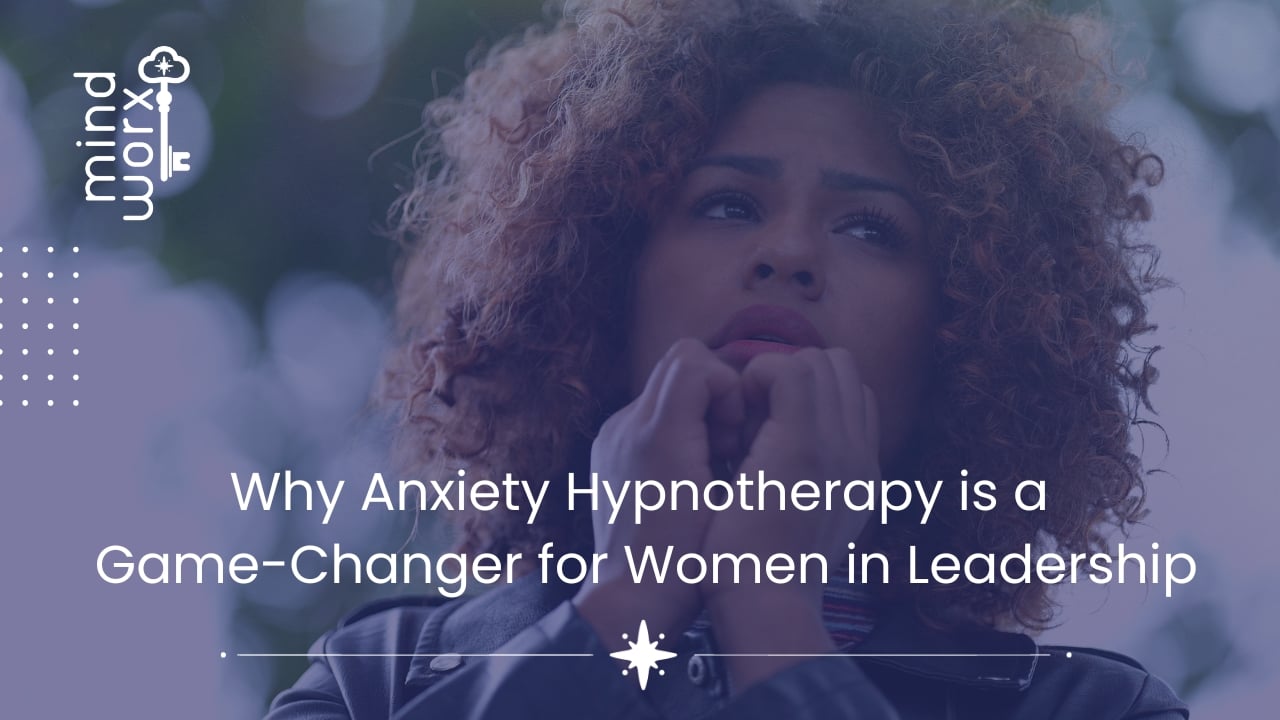 Why Anxiety Hypnotherapy is a Game-Changer for Women in Leadership