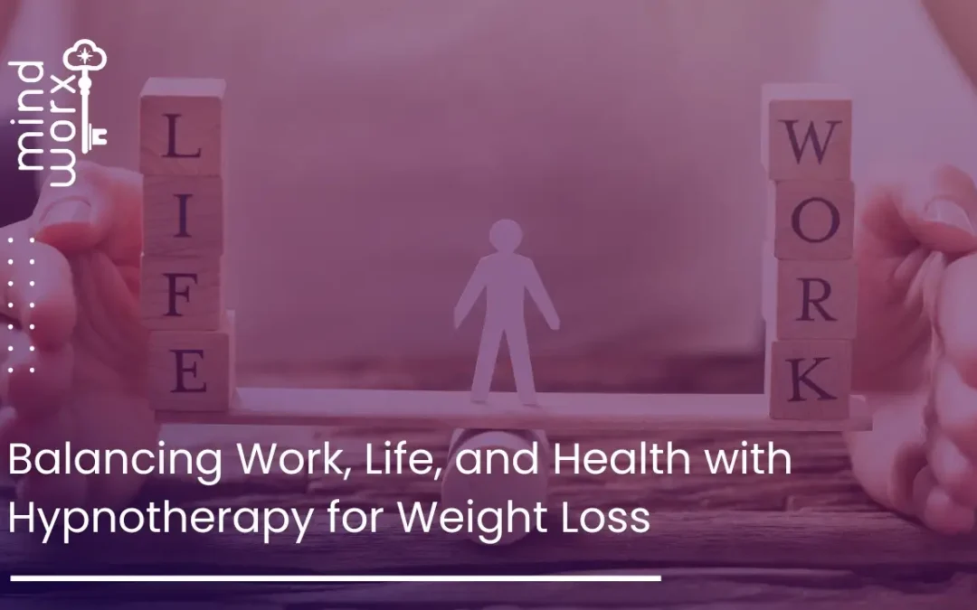 Balancing Work, Life, and Health with Hypnotherapy for Weight Loss