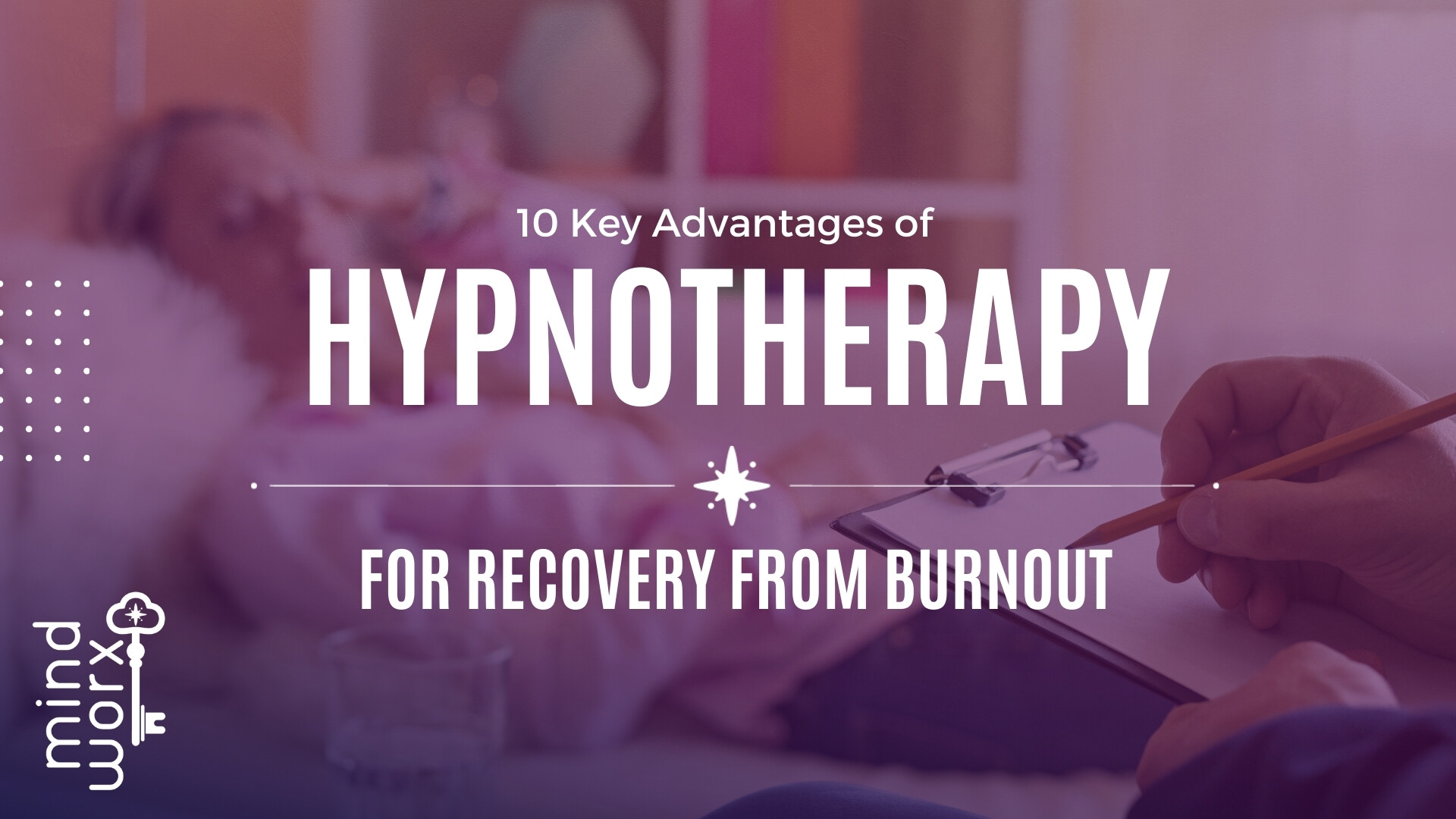 MindWorx: 10 Key Advantages of Hypnotherapy for Recovery from Burnout.